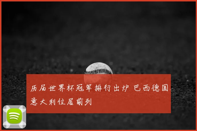 历届世界杯冠军排行出炉 巴西德国意大利位居前列