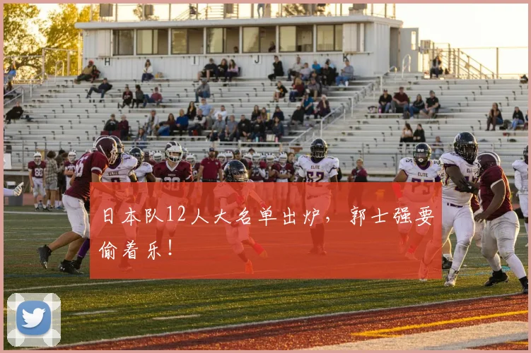 日本队12人大名单出炉，郭士强要偷着乐！